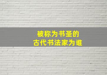 被称为书圣的古代书法家为谁