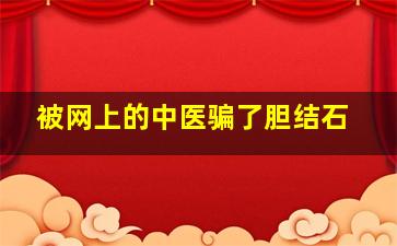 被网上的中医骗了胆结石