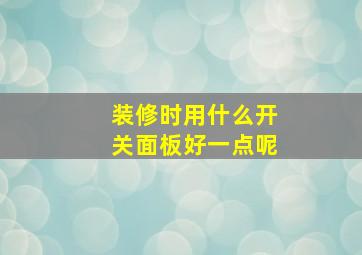 装修时用什么开关面板好一点呢