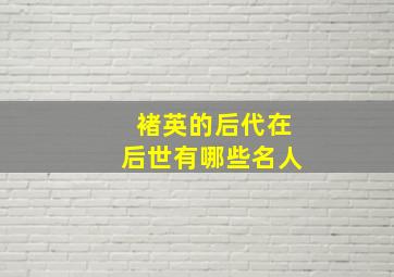 褚英的后代在后世有哪些名人