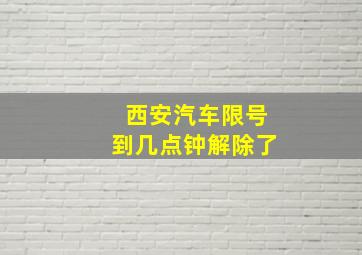 西安汽车限号到几点钟解除了