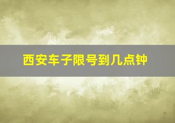 西安车子限号到几点钟