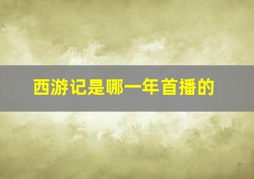 西游记是哪一年首播的