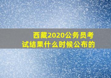 西藏2020公务员考试结果什么时候公布的