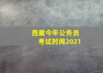 西藏今年公务员考试时间2021