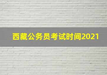 西藏公务员考试时间2021