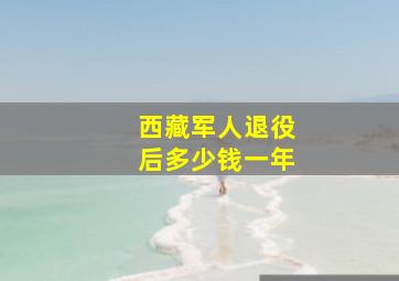 西藏军人退役后多少钱一年