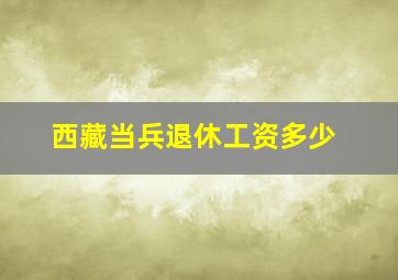 西藏当兵退休工资多少