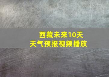 西藏未来10天天气预报视频播放