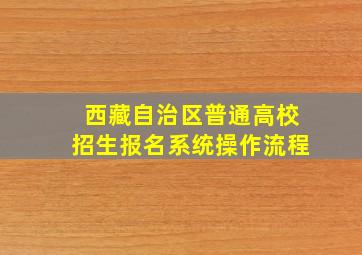 西藏自治区普通高校招生报名系统操作流程