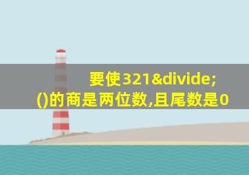 要使321÷()的商是两位数,且尾数是0