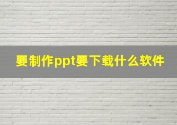 要制作ppt要下载什么软件