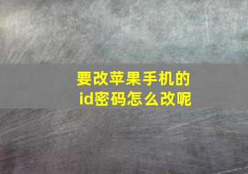 要改苹果手机的id密码怎么改呢