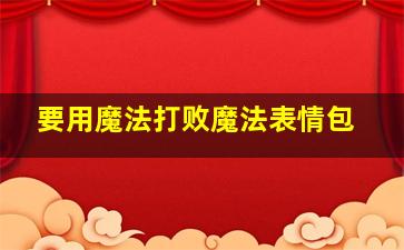 要用魔法打败魔法表情包