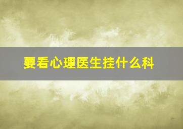 要看心理医生挂什么科