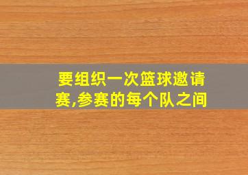 要组织一次篮球邀请赛,参赛的每个队之间