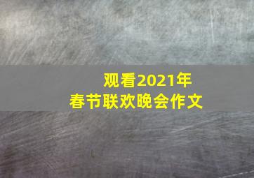 观看2021年春节联欢晚会作文