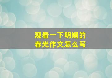 观看一下明媚的春光作文怎么写