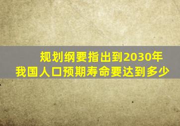 规划纲要指出到2030年我国人口预期寿命要达到多少