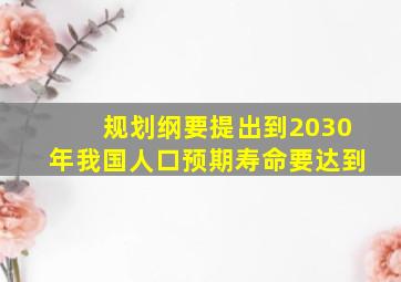 规划纲要提出到2030年我国人口预期寿命要达到