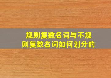 规则复数名词与不规则复数名词如何划分的