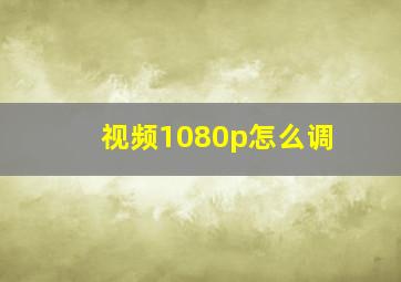 视频1080p怎么调