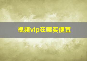 视频vip在哪买便宜