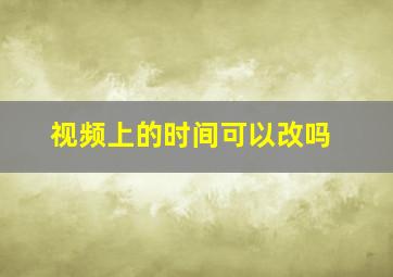 视频上的时间可以改吗