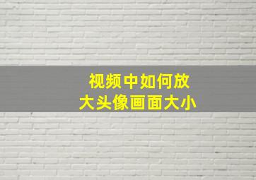 视频中如何放大头像画面大小