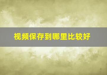 视频保存到哪里比较好