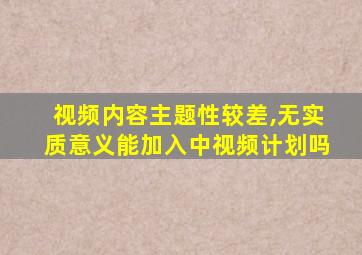 视频内容主题性较差,无实质意义能加入中视频计划吗