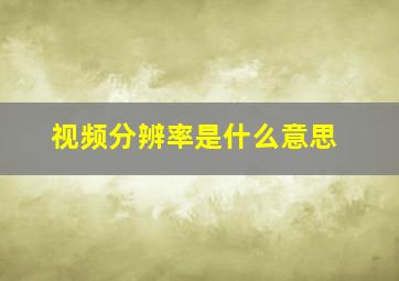 视频分辨率是什么意思