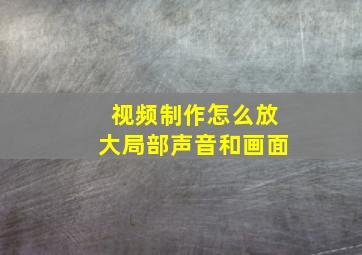 视频制作怎么放大局部声音和画面