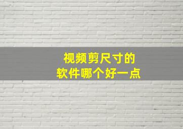 视频剪尺寸的软件哪个好一点