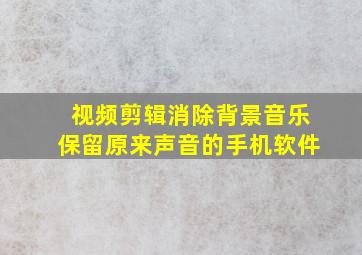 视频剪辑消除背景音乐保留原来声音的手机软件