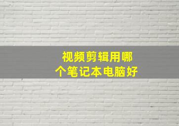 视频剪辑用哪个笔记本电脑好