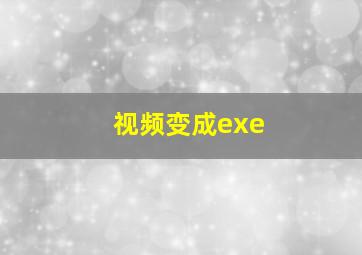 视频变成exe