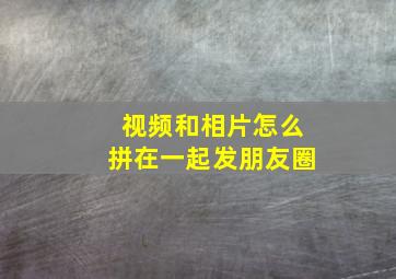 视频和相片怎么拼在一起发朋友圈