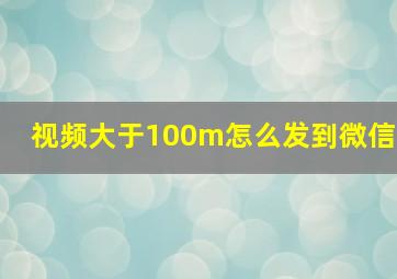 视频大于100m怎么发到微信