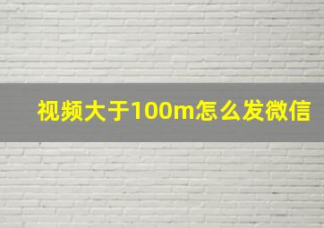 视频大于100m怎么发微信