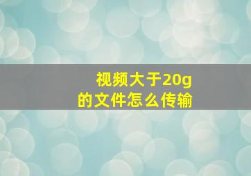 视频大于20g的文件怎么传输