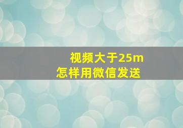 视频大于25m怎样用微信发送