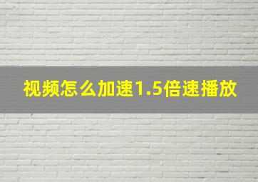 视频怎么加速1.5倍速播放