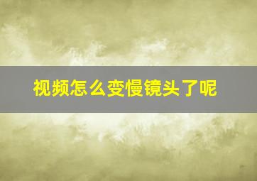 视频怎么变慢镜头了呢