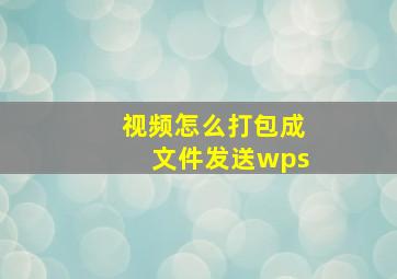 视频怎么打包成文件发送wps