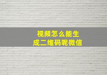 视频怎么能生成二维码呢微信