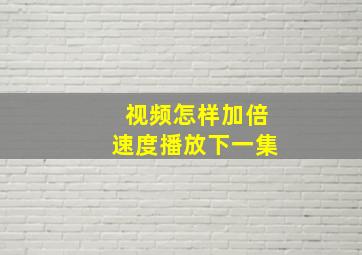 视频怎样加倍速度播放下一集