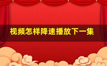 视频怎样降速播放下一集