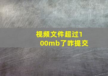 视频文件超过100mb了咋提交