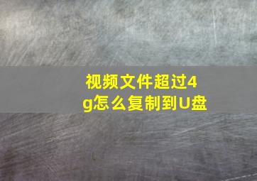 视频文件超过4g怎么复制到U盘